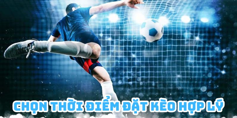 Anh em cần chọn thời điểm đặt kèo hợp lý